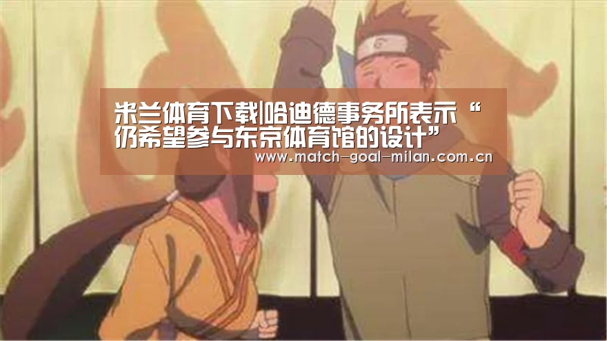 米兰体育下载|哈迪德事务所表示“仍希望参与东京体育馆的设计”(图2) 米兰体育下载